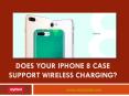 Confused whether your iPhone 8 case supports wireless charging?