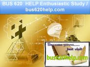 BUS 620  HELP Enthusiastic Study / bus620help.com