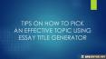 Tips on How to Pick an Effective Topic Using Essay Title Generator PowerPoint PPT Presentation