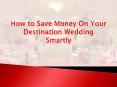 How to Save Money On Your Destination Wedding Smartly PowerPoint PPT Presentation
