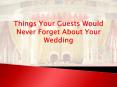 Things Your Guests Would Never Forget About Your Wedding PowerPoint PPT Presentation