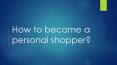 how to become a personal shopper PowerPoint PPT Presentation