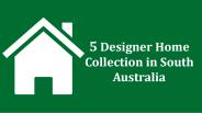 5 Designer Home Collection in South Australia