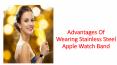 Advantages Of Wearing Stainless Steel Apple Watch Band PowerPoint PPT Presentation