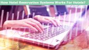 How Hotel Reservation Systems Works For Hotels