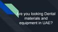 Dental materials and equipment in UAE (1) PowerPoint PPT Presentation
