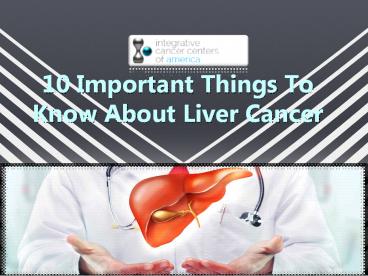 10 Important Things To Know About Liver Cancer
