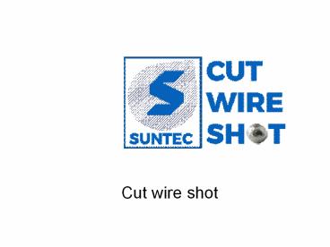 Cut wire shot