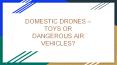 DOMESTIC DRONES – TOYS OR DANGEROUS AIR VEHICLES? PowerPoint PPT Presentation