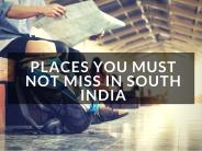 Places You Must Not Miss In South India