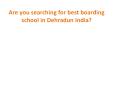 Are You Searching for Best Boarding School in Dehradun India ? PowerPoint PPT Presentation