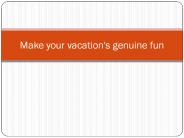 Make your vacation's genuine fun