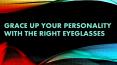 Grace Up Your Personality with the Right Eyeglasses PowerPoint PPT Presentation