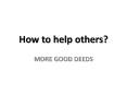 List of Good Deeds - www.moregooddeeds.org PowerPoint PPT Presentation