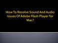 How To Resolve Sound And Audio Issues Of Adobe Flash Player for Mac? PowerPoint PPT Presentation