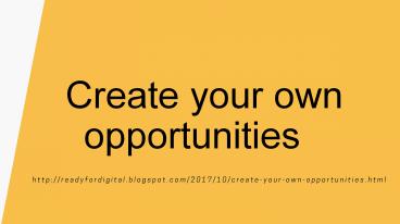 Create your own opportunities