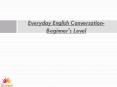 Everyday English Conversation- Beginner's Level (1) PowerPoint PPT Presentation