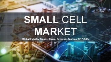 Small Cell Market Trends, Share, Revenue, Analysis 2017-2025