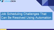 Job Scheduling Challenges That Can Be Resolved Using Automation