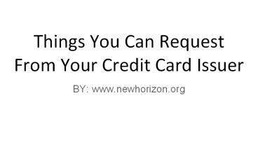 Things You Can Request From Your Credit Card Issuer