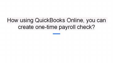 How using QuickBooks Online, you can create one-time payroll check? (1)
