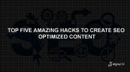 TOP FIVE AMAZING HACKS TO CREATE SEO OPTIMIZED CONTENT