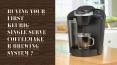 Buying your first Keurig Single Serve Coffeemaker Brewing System?