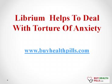 Librium  Helps To Deal With Torture Of Anxiety