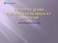 Trending Jeans collection in India at ShoppyZip PowerPoint PPT Presentation