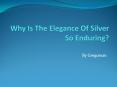 Why Is The Elegance Of Silver So Enduring? PowerPoint PPT Presentation