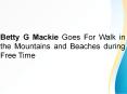 Betty G Mackie Goes For Walk in the Mountains and Beaches during Free Time PowerPoint PPT Presentation