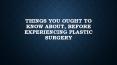 Things you ought to know about, before experiencing plastic surgery PowerPoint PPT Presentation