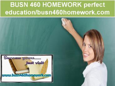 BUSN 460 HOMEWORK perfect education/busn460homework.com