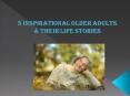 5 Inspirational Older Adults & Their Life Stories PowerPoint PPT Presentation