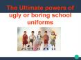The ultimate powers of ugly or boring school uniforms PowerPoint PPT Presentation