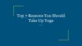 Top 7 Reasons You Should Take Up Yoga PowerPoint PPT Presentation