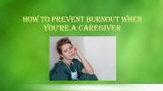 How to Prevent Burnout When You’re a Caregiver