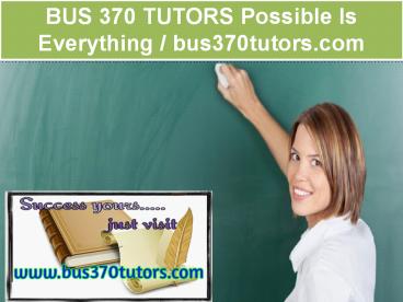 BUS 370 TUTORS Possible Is Everything / bus370tutors.com