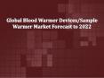 Global Blood Warmer Devices/Sample Warmer Market Forecast to 2022 PowerPoint PPT Presentation