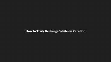 How to truly recharge while on vacation