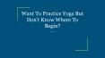 Want To Practice Yoga But Don’t Know Where To Begin? PowerPoint PPT Presentation