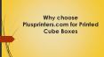 Why choose Plusprinters.com for Printed Cube Boxes PowerPoint PPT Presentation