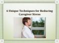 6 Unique Techniques for Reducing Caregiver Stress PowerPoint PPT Presentation