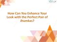 How Can You Enhance Your Look with the Perfect Pair of Jhumkas? PowerPoint PPT Presentation