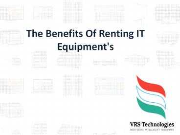 The Benefits Of Renting IT Equipments