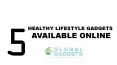 5 Healthy Lifestyle Gadgets Availabel Online at Global Gadgets