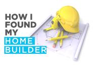How I Found My Home Builder
