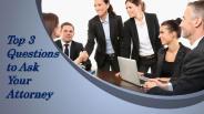 Top 3 Questions to Ask Your Attorney