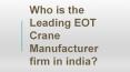 Who is the Leading EOT Crane Manufacturer firm in India? PowerPoint PPT Presentation
