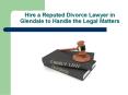 Hire a Reputed Divorce Lawyer in Glendale to Handle the Legal Matters PowerPoint PPT Presentation